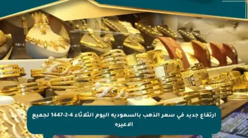ارتفاع جديد في سعر الذهب بالسعودية اليوم الثلاثاء 4-2-1447 لجميع الأعيرة